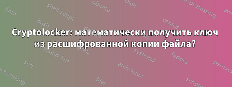 Cryptolocker: математически получить ключ из расшифрованной копии файла?