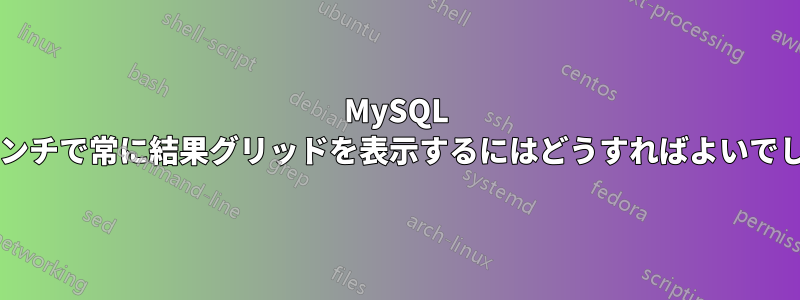 MySQL ワークベンチで常に結果グリッドを表示するにはどうすればよいでしょうか?