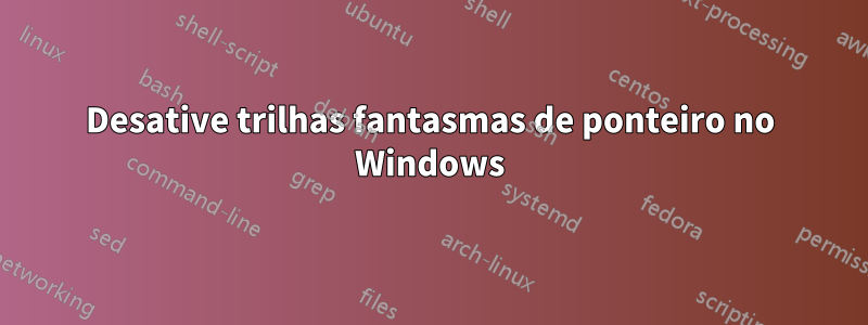 Desative trilhas fantasmas de ponteiro no Windows