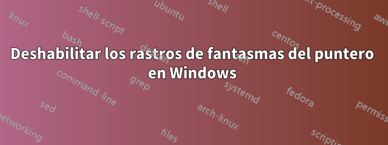 Deshabilitar los rastros de fantasmas del puntero en Windows