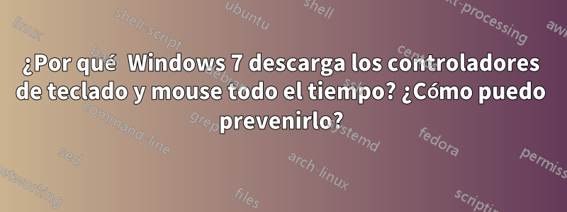 ¿Por qué Windows 7 descarga los controladores de teclado y mouse todo el tiempo? ¿Cómo puedo prevenirlo?