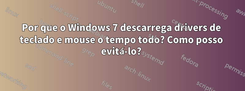 Por que o Windows 7 descarrega drivers de teclado e mouse o tempo todo? Como posso evitá-lo?