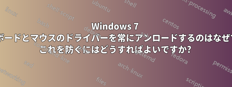 Windows 7 がキーボードとマウスのドライバーを常にアンロードするのはなぜですか? これを防ぐにはどうすればよいですか?