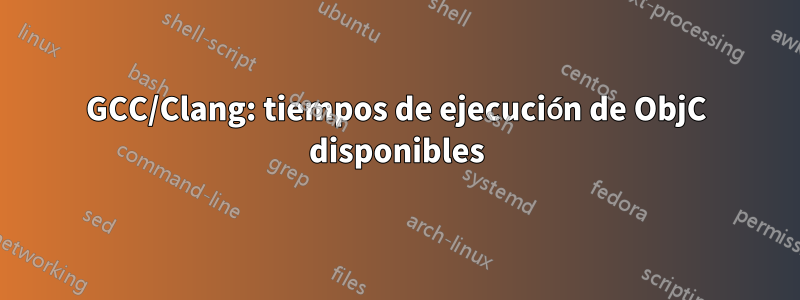 GCC/Clang: tiempos de ejecución de ObjC disponibles