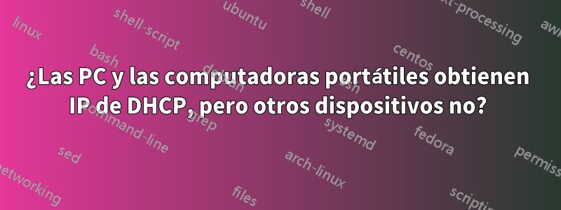 ¿Las PC y las computadoras portátiles obtienen IP de DHCP, pero otros dispositivos no?