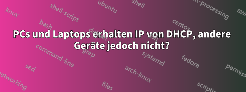 PCs und Laptops erhalten IP von DHCP, andere Geräte jedoch nicht?