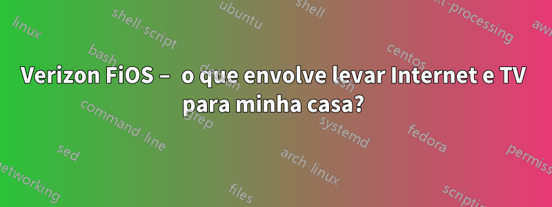 Verizon FiOS – o que envolve levar Internet e TV para minha casa?