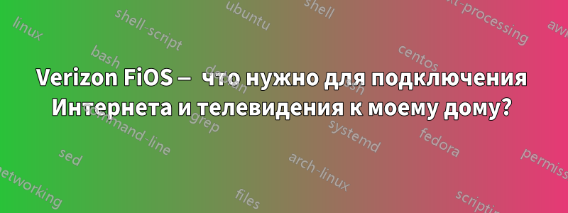 Verizon FiOS — что нужно для подключения Интернета и телевидения к моему дому?