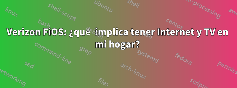 Verizon FiOS: ¿qué implica tener Internet y TV en mi hogar?