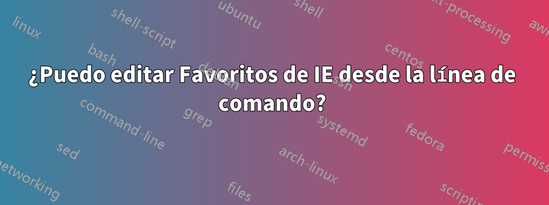 ¿Puedo editar Favoritos de IE desde la línea de comando?