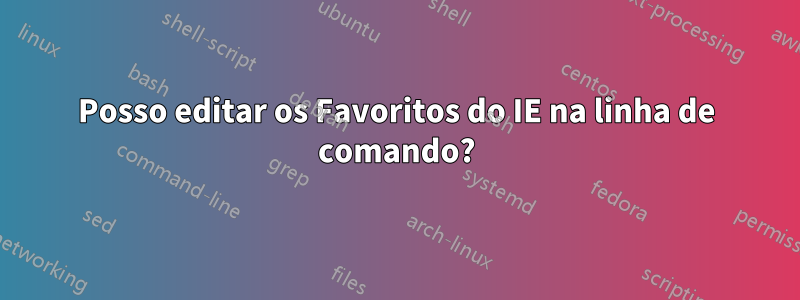 Posso editar os Favoritos do IE na linha de comando?