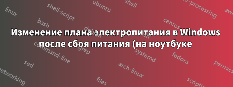 Изменение плана электропитания в Windows после сбоя питания (на ноутбуке)