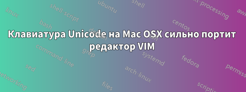 Клавиатура Unicode на Mac OSX сильно портит редактор VIM