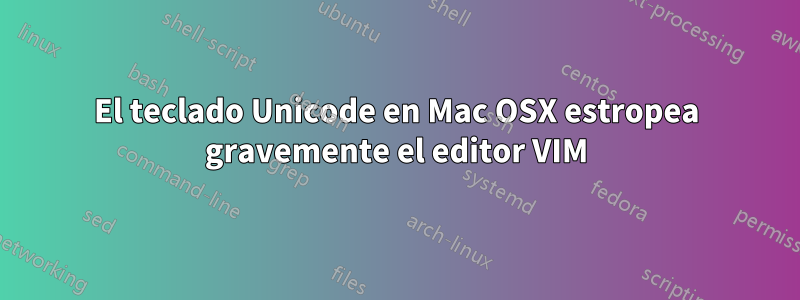 El teclado Unicode en Mac OSX estropea gravemente el editor VIM