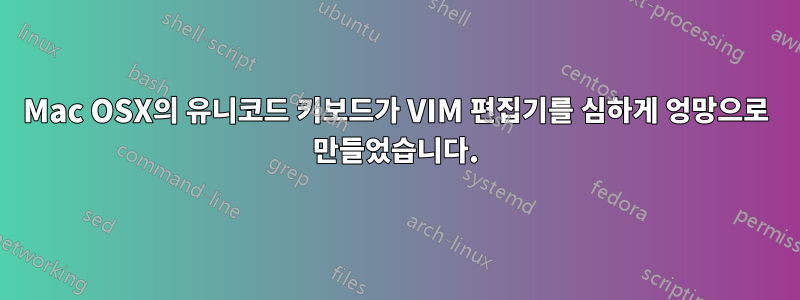 Mac OSX의 유니코드 키보드가 VIM 편집기를 심하게 엉망으로 만들었습니다.