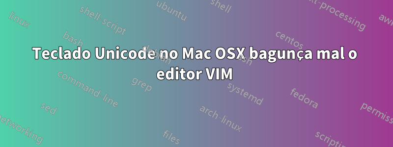 Teclado Unicode no Mac OSX bagunça mal o editor VIM