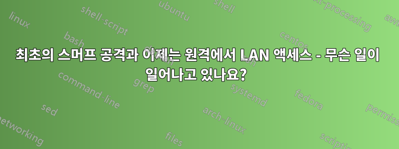 최초의 스머프 공격과 이제는 원격에서 LAN 액세스 - 무슨 일이 일어나고 있나요? 