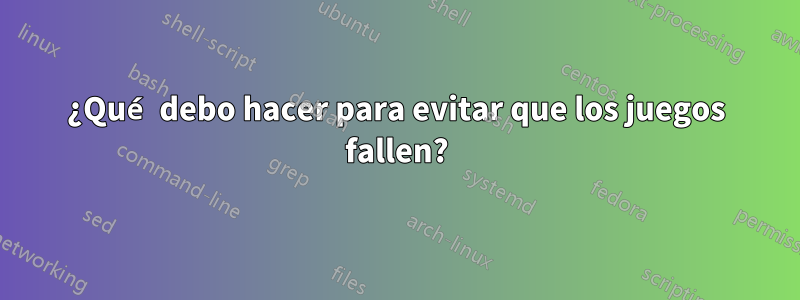 ¿Qué debo hacer para evitar que los juegos fallen?