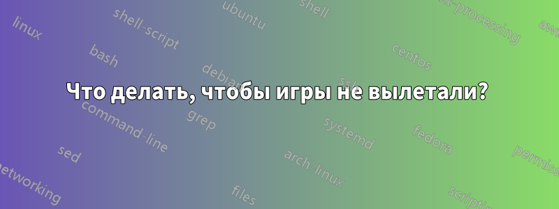 Что делать, чтобы игры не вылетали?