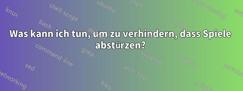 Was kann ich tun, um zu verhindern, dass Spiele abstürzen?