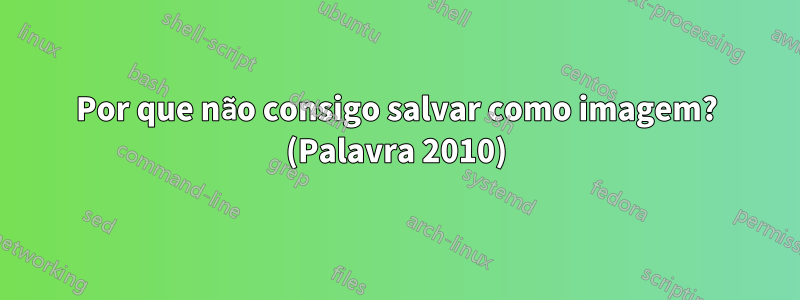 Por que não consigo salvar como imagem? (Palavra 2010)