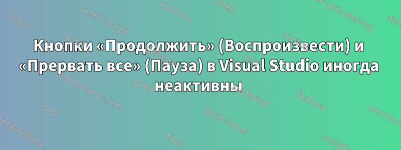 Кнопки «Продолжить» (Воспроизвести) и «Прервать все» (Пауза) в Visual Studio иногда неактивны