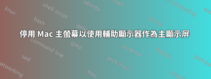 停用 Mac 主螢幕以使用輔助顯示器作為主顯示屏