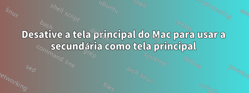 Desative a tela principal do Mac para usar a secundária como tela principal