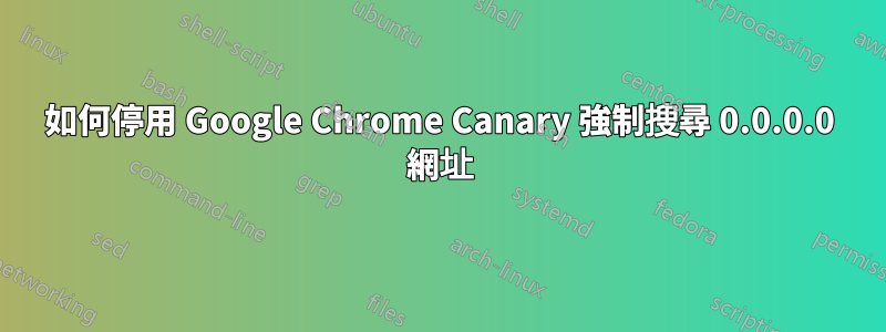 如何停用 Google Chrome Canary 強制搜尋 0.0.0.0 網址