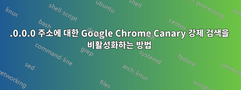 0.0.0.0 주소에 대한 Google Chrome Canary 강제 검색을 비활성화하는 방법