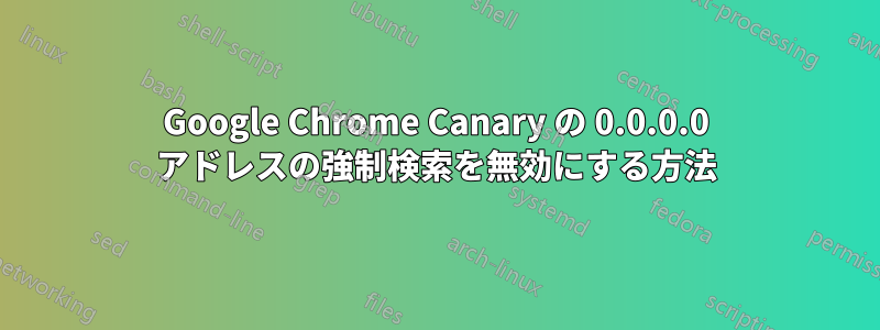 Google Chrome Canary の 0.0.0.0 アドレスの強制検索を無効にする方法