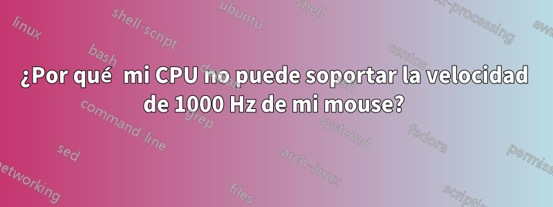 ¿Por qué mi CPU no puede soportar la velocidad de 1000 Hz de mi mouse?