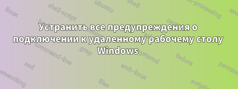 Устранить все предупреждения о подключении к удаленному рабочему столу Windows