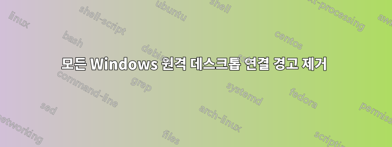 모든 Windows 원격 데스크톱 연결 경고 제거