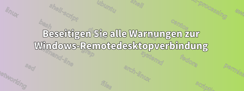 Beseitigen Sie alle Warnungen zur Windows-Remotedesktopverbindung