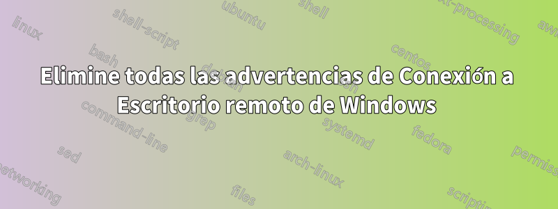 Elimine todas las advertencias de Conexión a Escritorio remoto de Windows