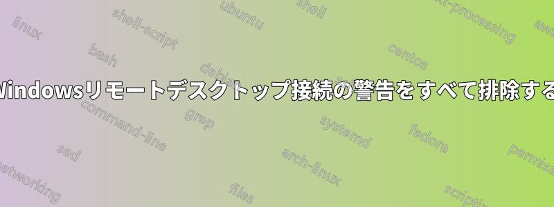 Windowsリモートデスクトップ接続の警告をすべて排除する