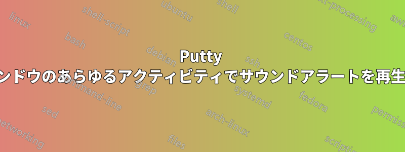 Putty ウィンドウのあらゆるアクティビティでサウンドアラートを再生する