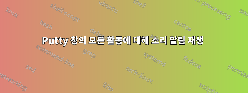 Putty 창의 모든 활동에 대해 소리 알림 재생