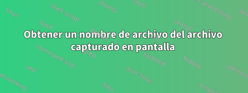 Obtener un nombre de archivo del archivo capturado en pantalla