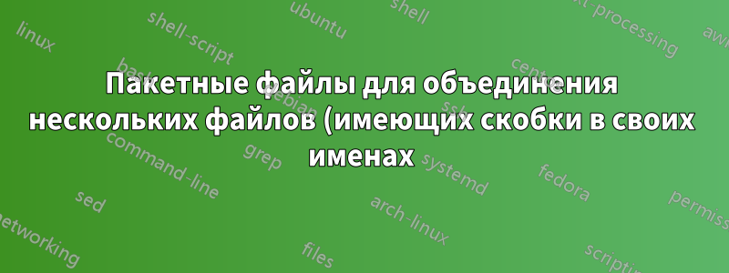 Пакетные файлы для объединения нескольких файлов (имеющих скобки в своих именах)