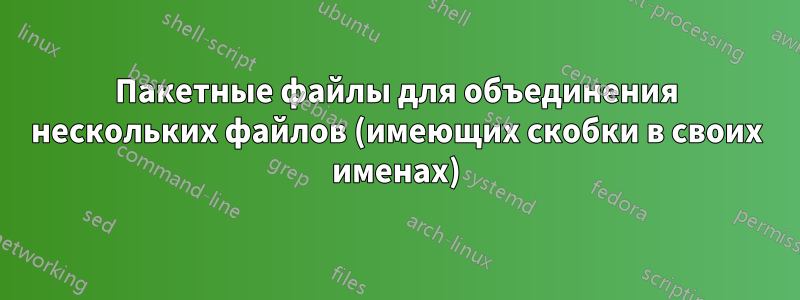 Пакетные файлы для объединения нескольких файлов (имеющих скобки в своих именах)