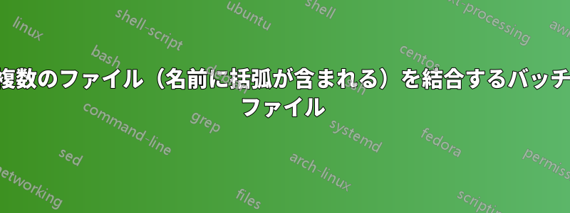 複数のファイル（名前に括弧が含まれる）を結合するバッチ ファイル