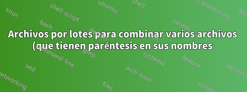 Archivos por lotes para combinar varios archivos (que tienen paréntesis en sus nombres)