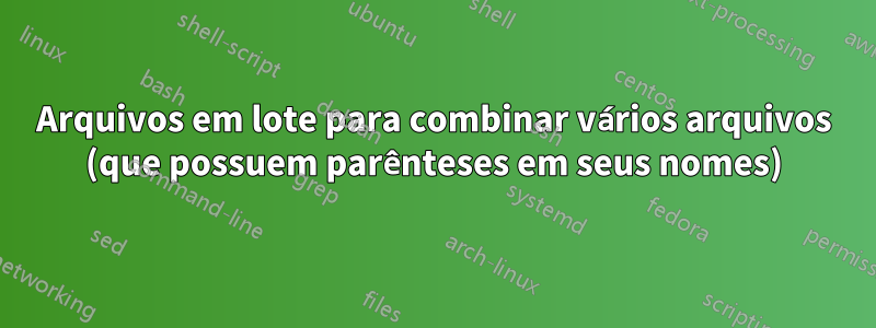 Arquivos em lote para combinar vários arquivos (que possuem parênteses em seus nomes)