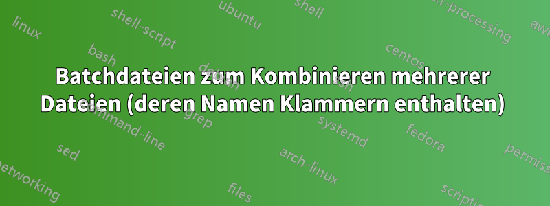 Batchdateien zum Kombinieren mehrerer Dateien (deren Namen Klammern enthalten)