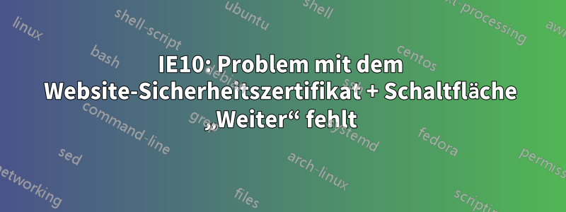 IE10: Problem mit dem Website-Sicherheitszertifikat + Schaltfläche „Weiter“ fehlt