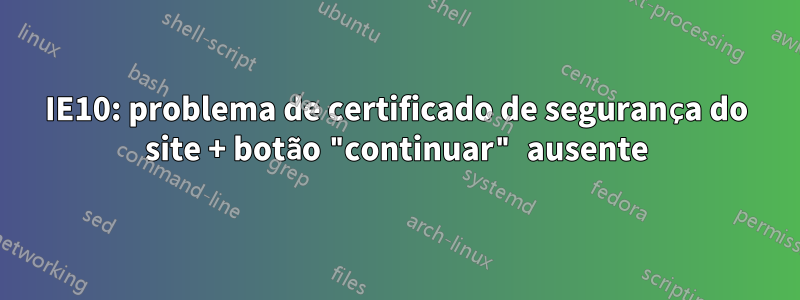 IE10: problema de certificado de segurança do site + botão "continuar" ausente