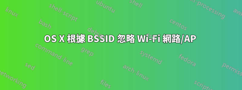 OS X 根據 BSSID 忽略 Wi-Fi 網路/AP