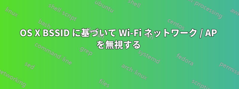 OS X BSSID に基づいて Wi-Fi ネットワーク / AP を無視する